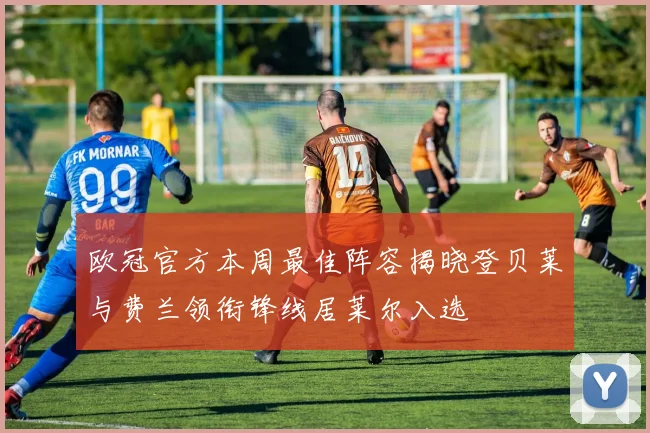 欧冠官方本周最佳阵容揭晓登贝莱与费兰领衔锋线居莱尔入选