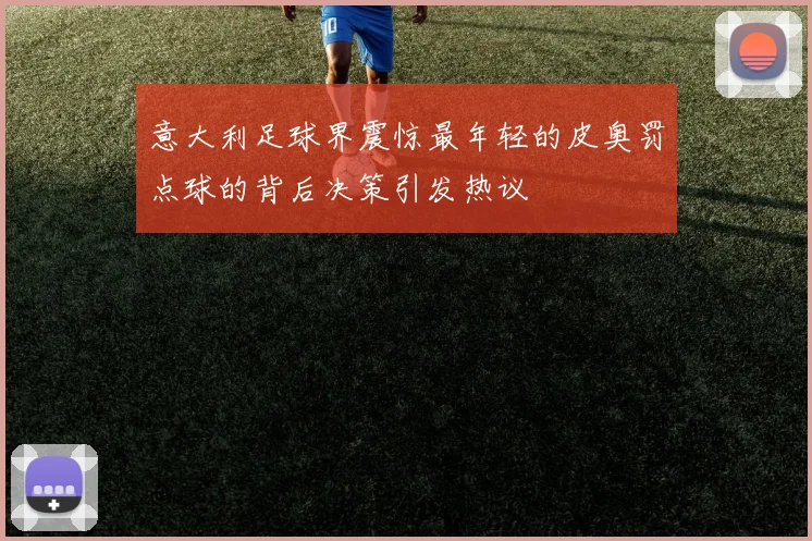 意大利足球界震惊最年轻的皮奥罚点球的背后决策引发热议
