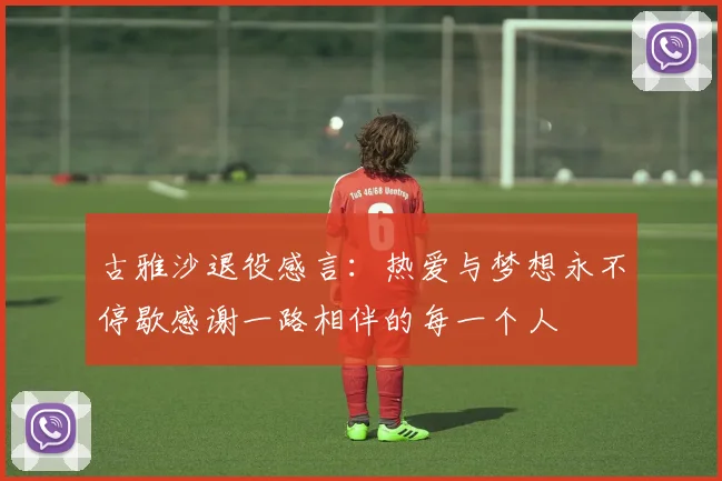 古雅沙退役感言：热爱与梦想永不停歇感谢一路相伴的每一个人