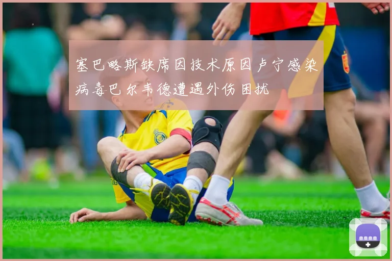 塞巴略斯缺席因技术原因卢宁感染病毒巴尔韦德遭遇外伤困扰