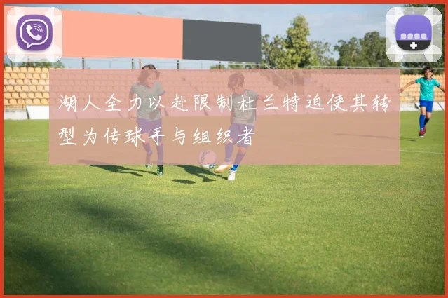 湖人全力以赴限制杜兰特迫使其转型为传球手与组织者