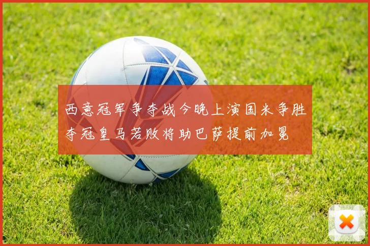 西意冠军争夺战今晚上演国米争胜夺冠皇马若败将助巴萨提前加冕