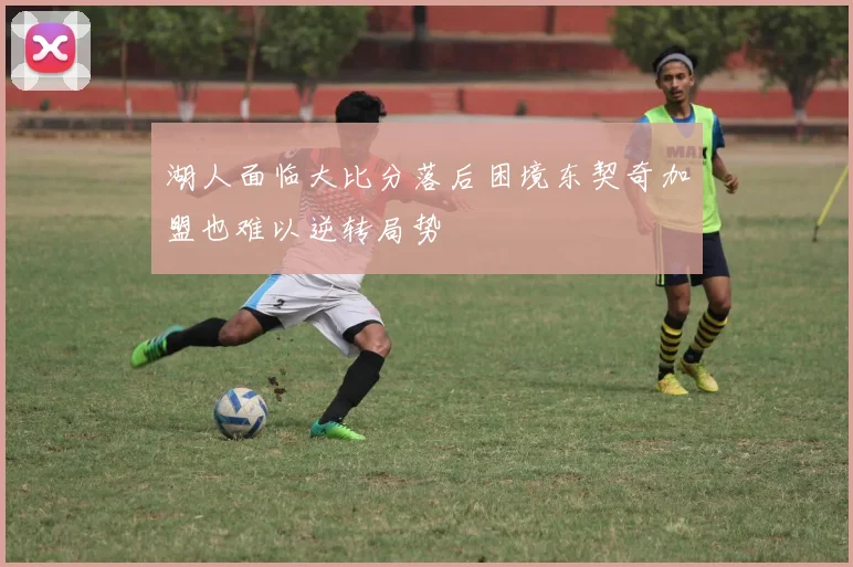 湖人面临大比分落后困境东契奇加盟也难以逆转局势