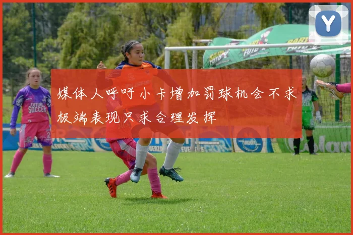 媒体人呼吁小卡增加罚球机会不求极端表现只求合理发挥