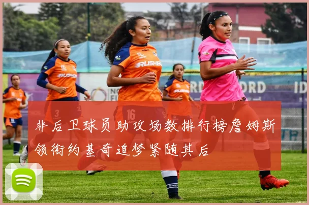 非后卫球员助攻场数排行榜詹姆斯领衔约基奇追梦紧随其后