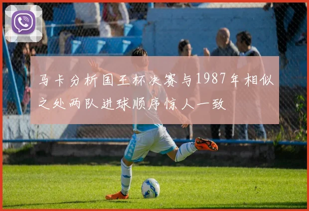马卡分析国王杯决赛与1987年相似之处两队进球顺序惊人一致
