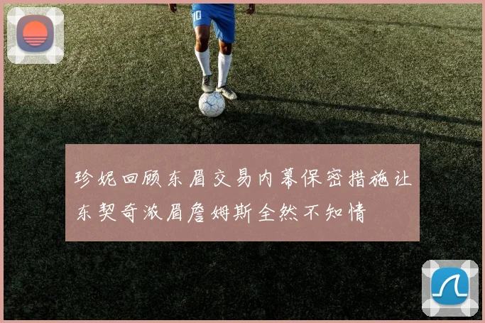 珍妮回顾东眉交易内幕保密措施让东契奇浓眉詹姆斯全然不知情