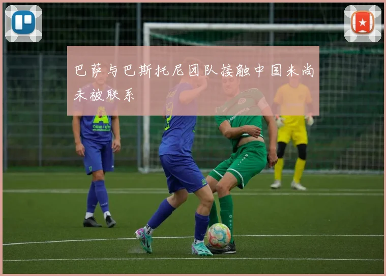 巴萨与巴斯托尼团队接触中国米尚未被联系