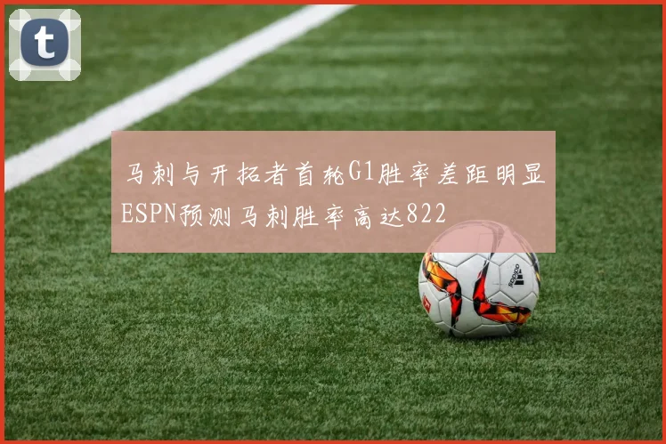 马刺与开拓者首轮G1胜率差距明显ESPN预测马刺胜率高达822
