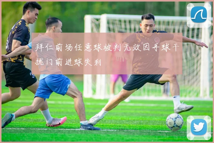 拜仁前场任意球被判无效因手球干扰门前进球失利