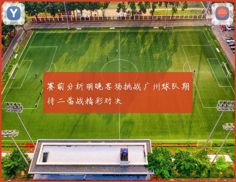 赛前分析明晚客场挑战广州球队期待二番战精彩对决