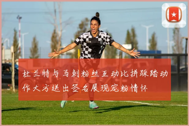 杜兰特与马刺粉丝互动比拼踩踏动作大方送出签名展现宠粉情怀