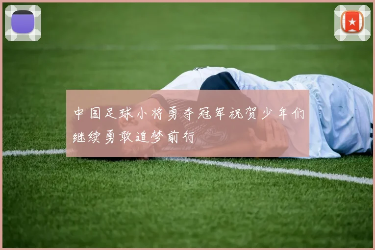 中国足球小将勇夺冠军祝贺少年们继续勇敢追梦前行
