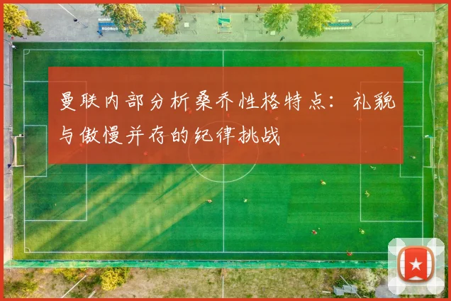 曼联内部分析桑乔性格特点：礼貌与傲慢并存的纪律挑战