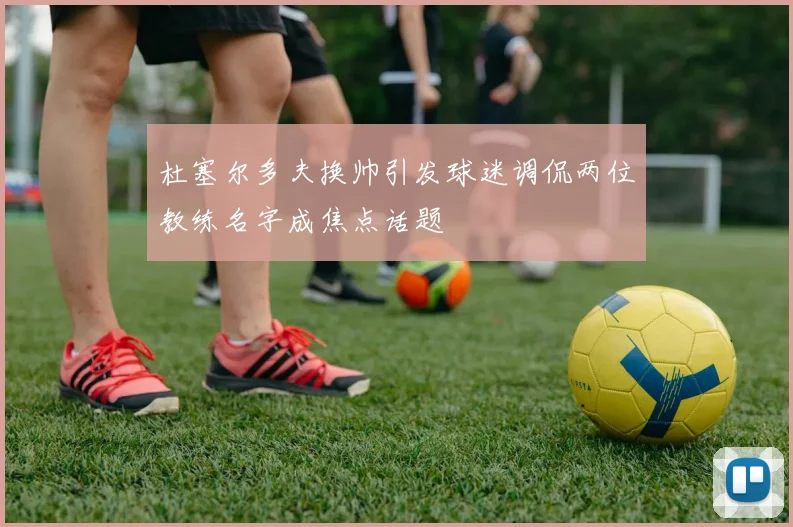 杜塞尔多夫换帅引发球迷调侃两位教练名字成焦点话题
