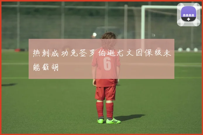 热刺成功免签罗伯逊尤文因保级未能截胡